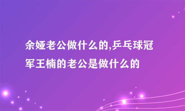 余娅老公做什么的,乒乓球冠军王楠的老公是做什么的