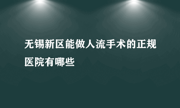 无锡新区能做人流手术的正规医院有哪些