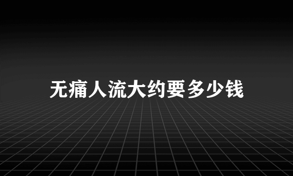 无痛人流大约要多少钱