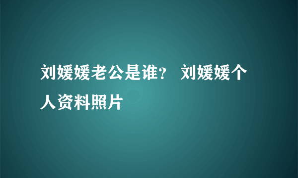 刘媛媛老公是谁？ 刘媛媛个人资料照片