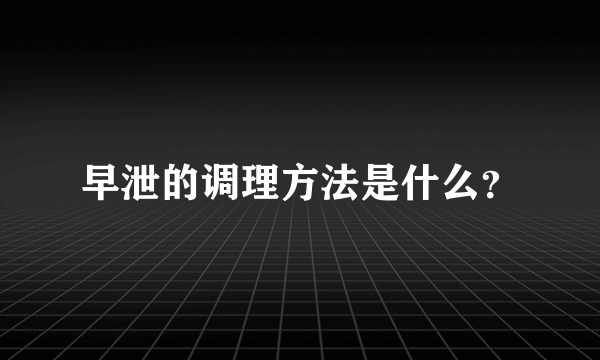 早泄的调理方法是什么？