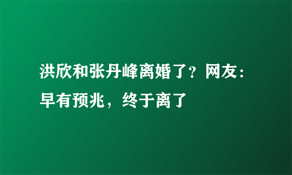 洪欣和张丹峰离婚了？网友：早有预兆，终于离了