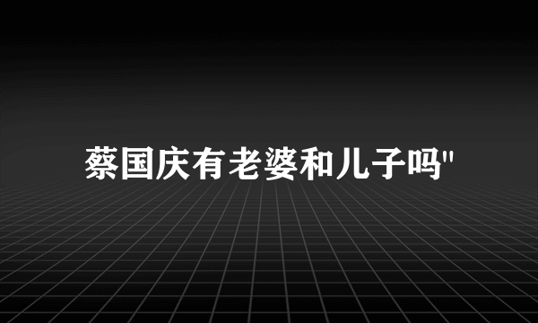 蔡国庆有老婆和儿子吗