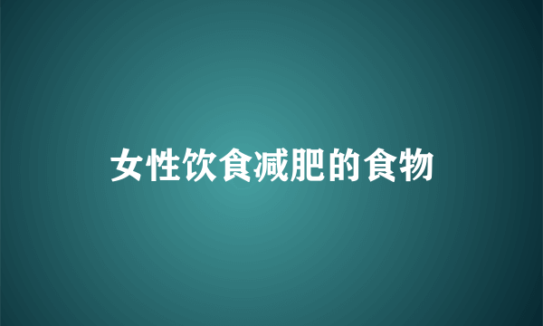 女性饮食减肥的食物