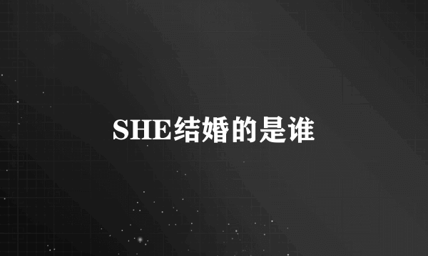 SHE结婚的是谁