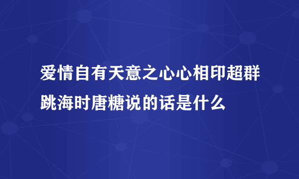 爱情自有天意之心心相印超群跳海时唐糖说的话是什么