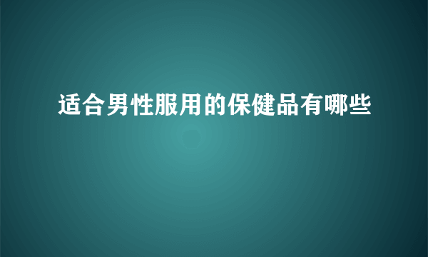 适合男性服用的保健品有哪些