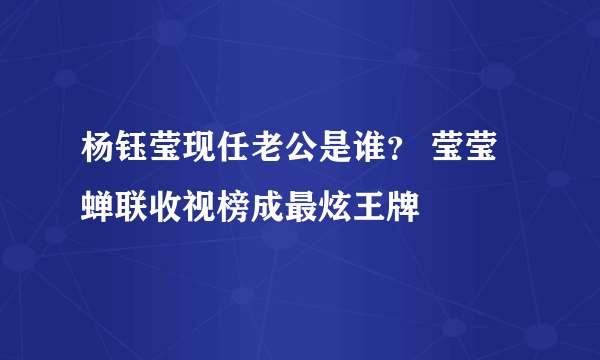 杨钰莹现任老公是谁？ 莹莹蝉联收视榜成最炫王牌