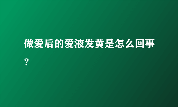 做爱后的爱液发黄是怎么回事？