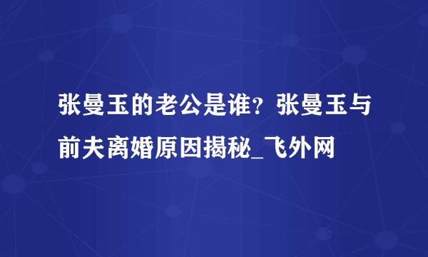 张曼玉的老公是谁？张曼玉与前夫离婚原因揭秘_飞外网