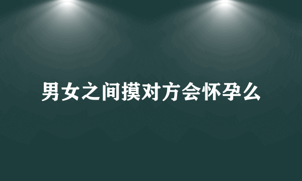 男女之间摸对方会怀孕么