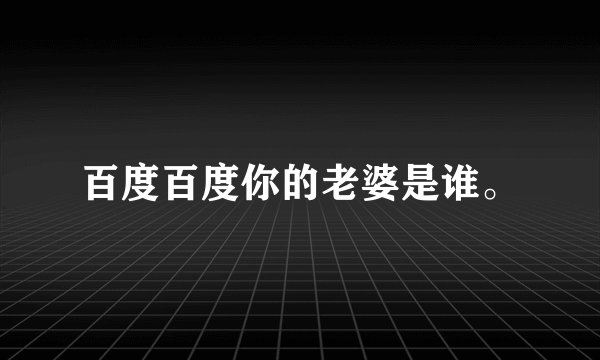 百度百度你的老婆是谁。