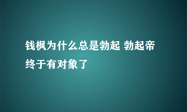 钱枫为什么总是勃起 勃起帝终于有对象了