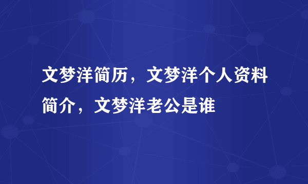 文梦洋简历，文梦洋个人资料简介，文梦洋老公是谁