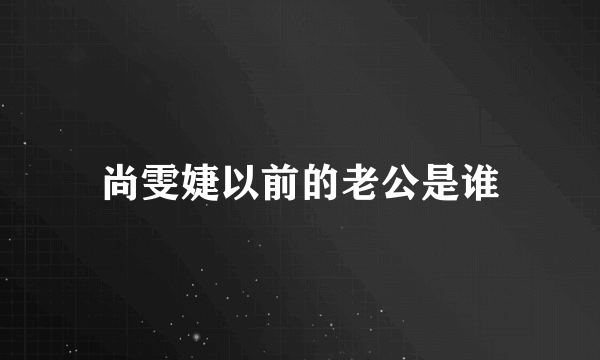 尚雯婕以前的老公是谁