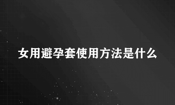 女用避孕套使用方法是什么