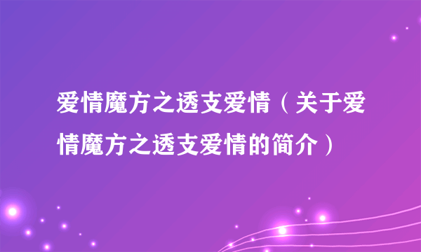 爱情魔方之透支爱情（关于爱情魔方之透支爱情的简介）