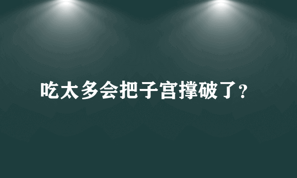 吃太多会把子宫撑破了？