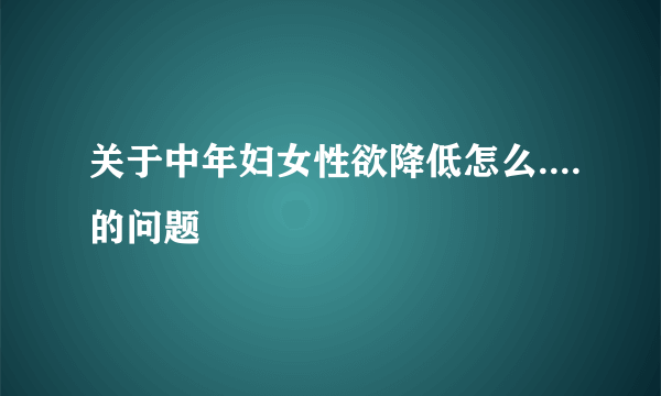 关于中年妇女性欲降低怎么....的问题