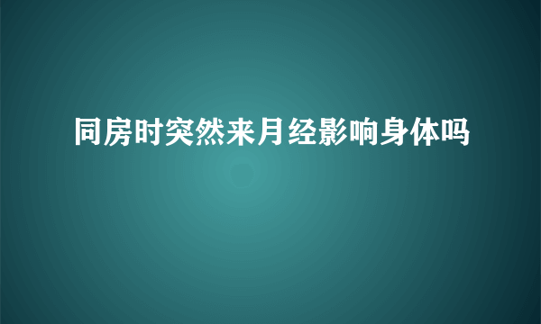 同房时突然来月经影响身体吗