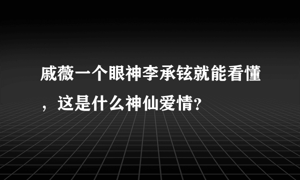 戚薇一个眼神李承铉就能看懂，这是什么神仙爱情？