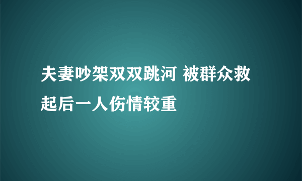 夫妻吵架双双跳河 被群众救起后一人伤情较重