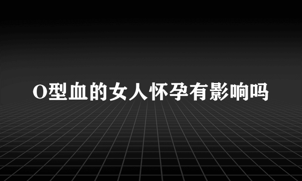 O型血的女人怀孕有影响吗