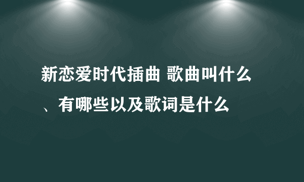 新恋爱时代插曲 歌曲叫什么、有哪些以及歌词是什么