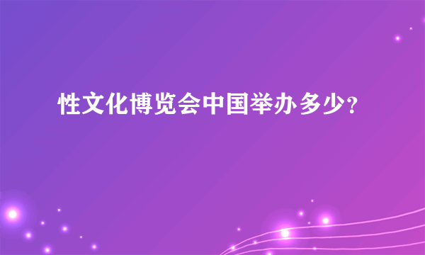 性文化博览会中国举办多少？