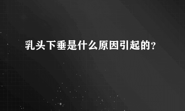 乳头下垂是什么原因引起的？