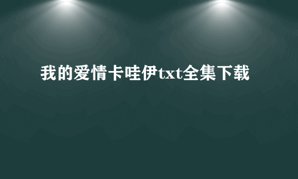 我的爱情卡哇伊txt全集下载