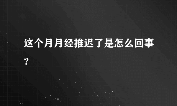 这个月月经推迟了是怎么回事？