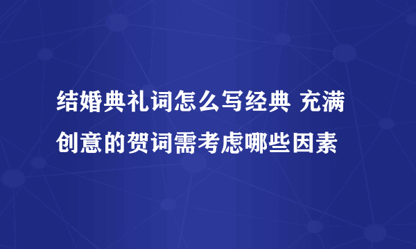 结婚典礼词怎么写经典 充满创意的贺词需考虑哪些因素