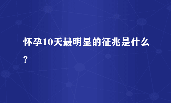 怀孕10天最明显的征兆是什么？