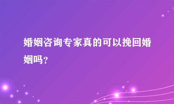 婚姻咨询专家真的可以挽回婚姻吗？