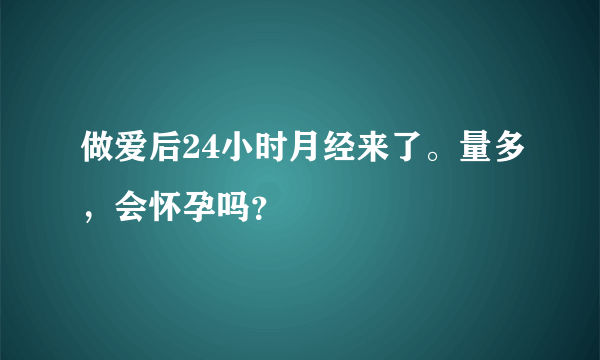 做爱后24小时月经来了。量多，会怀孕吗？