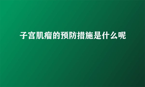 子宫肌瘤的预防措施是什么呢