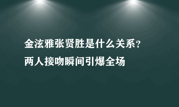 金泫雅张贤胜是什么关系？  两人接吻瞬间引爆全场