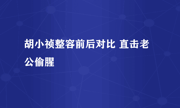 胡小祯整容前后对比 直击老公偷腥