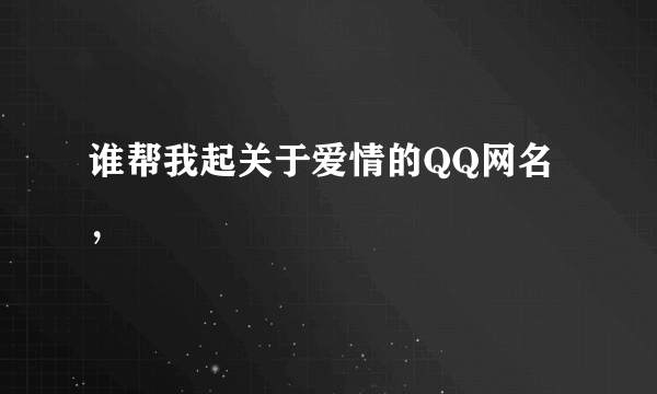 谁帮我起关于爱情的QQ网名，