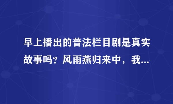 早上播出的普法栏目剧是真实故事吗？风雨燕归来中，我很感动于储良和燕燕的爱情啊？