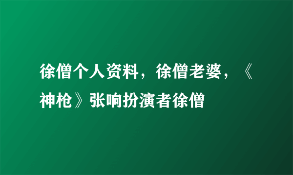 徐僧个人资料，徐僧老婆，《神枪》张响扮演者徐僧