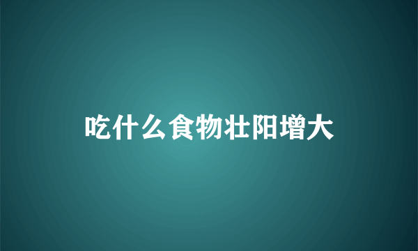 吃什么食物壮阳增大