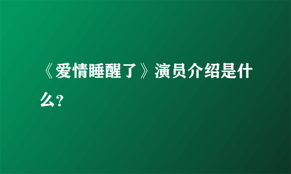 《爱情睡醒了》演员介绍是什么？