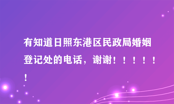 有知道日照东港区民政局婚姻登记处的电话，谢谢！！！！！！