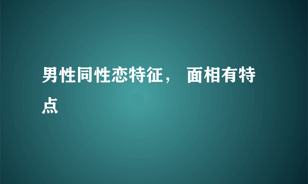 男性同性恋特征， 面相有特点