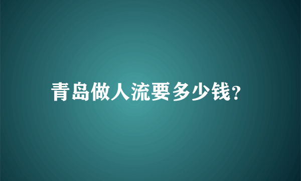 青岛做人流要多少钱？