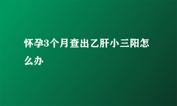 怀孕3个月查出乙肝小三阳怎么办