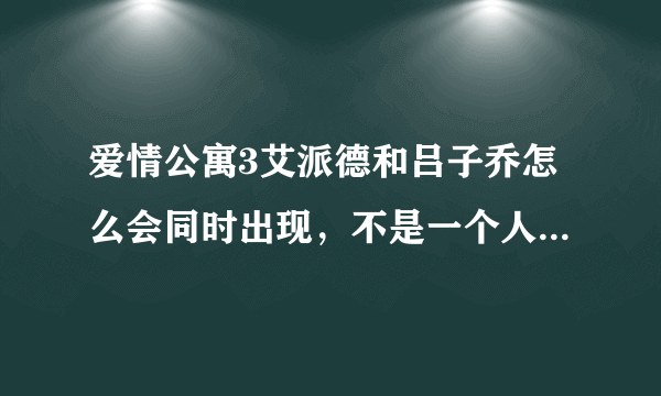 爱情公寓3艾派德和吕子乔怎么会同时出现，不是一个人演的吗？