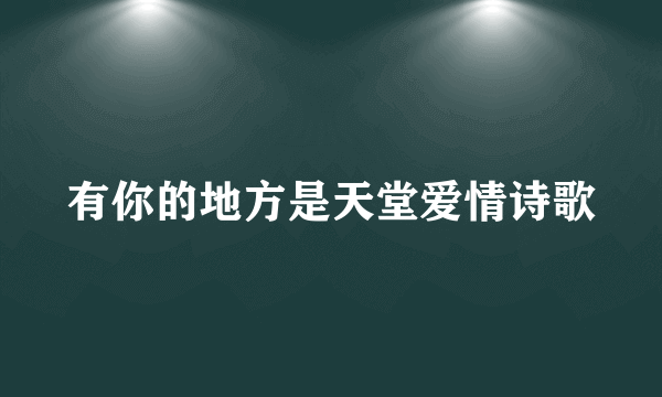 有你的地方是天堂爱情诗歌